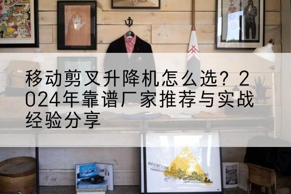 绥宁升降平台厂家推荐-移动剪叉升降机怎么选？2024年靠谱厂家推荐与实战经验分享