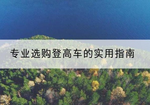 绥宁电动登高车厂家推荐-专业选购登高车的实用指南