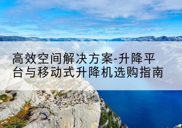绥宁升降平台厂家-*空间解决方案-升降平台与移动式升降机选购指南