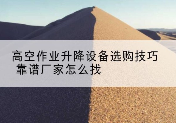 绥宁电动升降平台厂家推荐-高空作业升降设备选购技巧 靠谱厂家怎么找